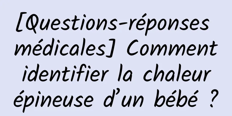 [Questions-réponses médicales] Comment identifier la chaleur épineuse d’un bébé ?