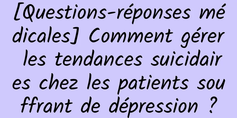 [Questions-réponses médicales] Comment gérer les tendances suicidaires chez les patients souffrant de dépression ?