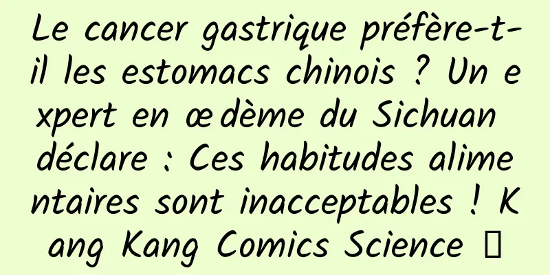 Le cancer gastrique préfère-t-il les estomacs chinois ? Un expert en œdème du Sichuan déclare : Ces habitudes alimentaires sont inacceptables ! Kang Kang Comics Science ⑩