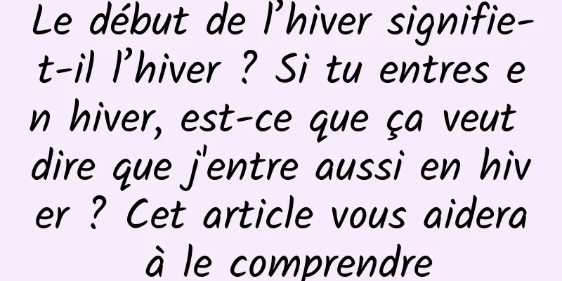 Le début de l’hiver signifie-t-il l’hiver ? Si tu entres en hiver, est-ce que ça veut dire que j'entre aussi en hiver ? Cet article vous aidera à le comprendre