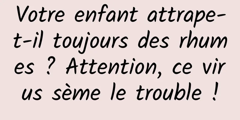 Votre enfant attrape-t-il toujours des rhumes ? Attention, ce virus sème le trouble !