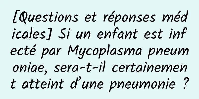 [Questions et réponses médicales] Si un enfant est infecté par Mycoplasma pneumoniae, sera-t-il certainement atteint d’une pneumonie ?
