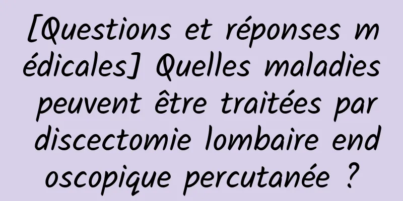 [Questions et réponses médicales] Quelles maladies peuvent être traitées par discectomie lombaire endoscopique percutanée ?