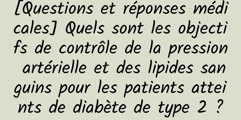 [Questions et réponses médicales] Quels sont les objectifs de contrôle de la pression artérielle et des lipides sanguins pour les patients atteints de diabète de type 2 ?