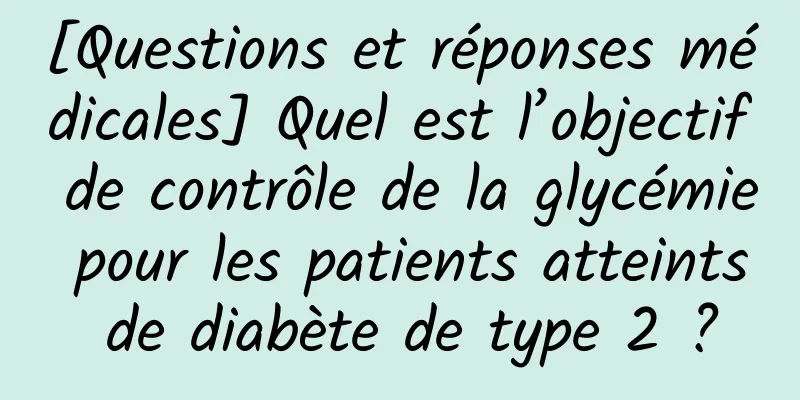 [Questions et réponses médicales] Quel est l’objectif de contrôle de la glycémie pour les patients atteints de diabète de type 2 ?