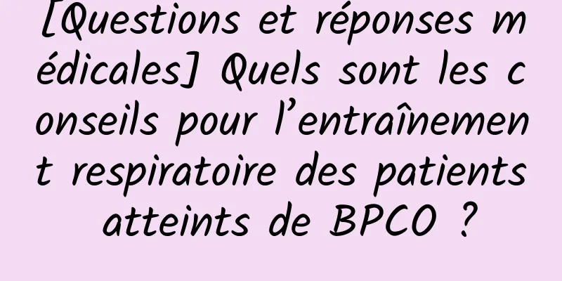 [Questions et réponses médicales] Quels sont les conseils pour l’entraînement respiratoire des patients atteints de BPCO ?