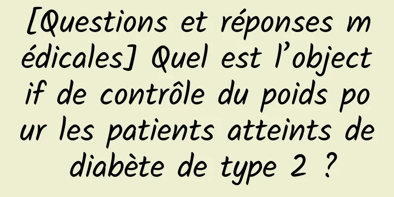 [Questions et réponses médicales] Quel est l’objectif de contrôle du poids pour les patients atteints de diabète de type 2 ?