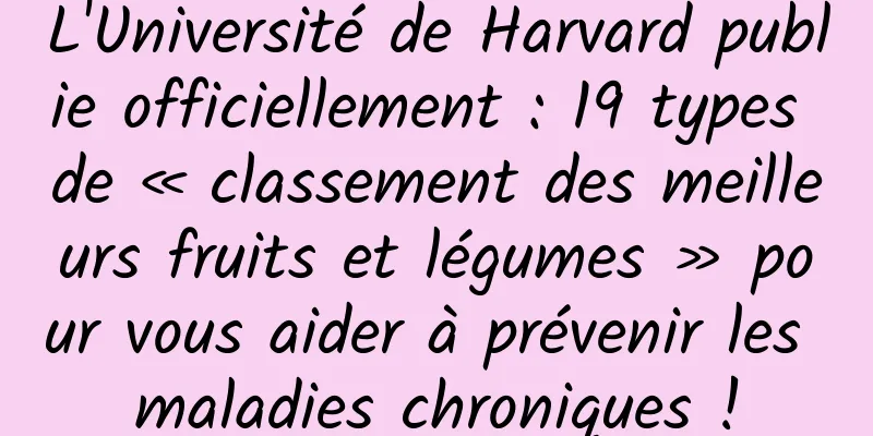 L'Université de Harvard publie officiellement : 19 types de « classement des meilleurs fruits et légumes » pour vous aider à prévenir les maladies chroniques !
