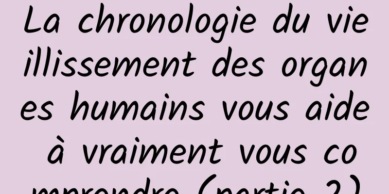 La chronologie du vieillissement des organes humains vous aide à vraiment vous comprendre (partie 2)