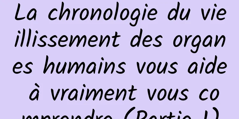 La chronologie du vieillissement des organes humains vous aide à vraiment vous comprendre (Partie 1)