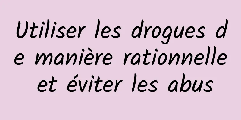 Utiliser les drogues de manière rationnelle et éviter les abus