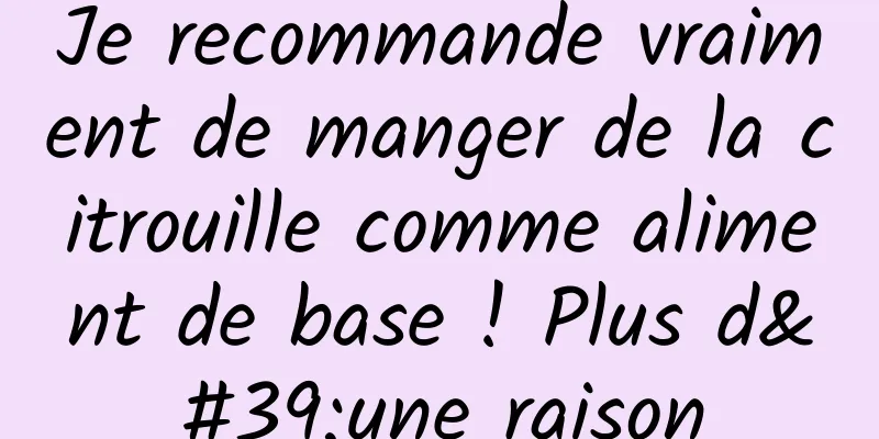 Je recommande vraiment de manger de la citrouille comme aliment de base ! Plus d'une raison