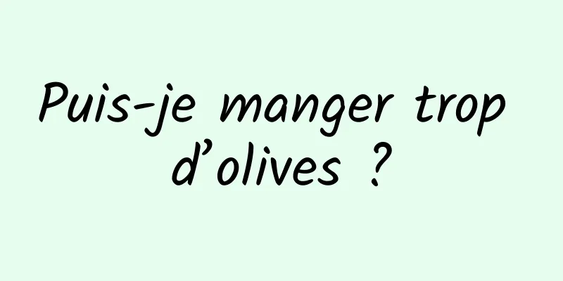 Puis-je manger trop d’olives ?
