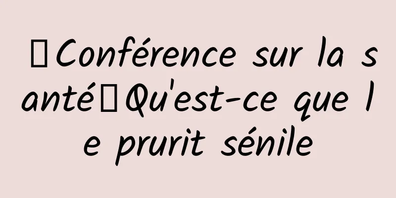 【Conférence sur la santé】Qu'est-ce que le prurit sénile