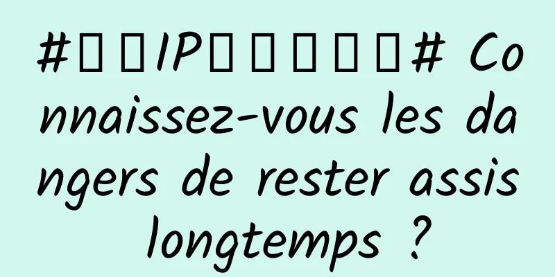 #千万IP创科学热门# Connaissez-vous les dangers de rester assis longtemps ?