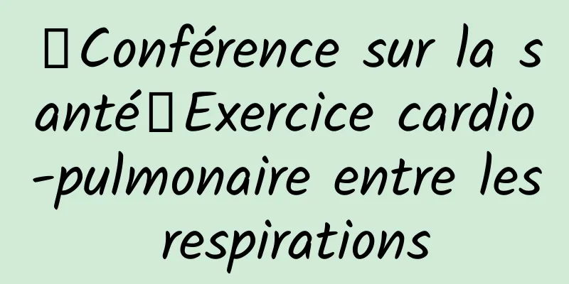 【Conférence sur la santé】Exercice cardio-pulmonaire entre les respirations