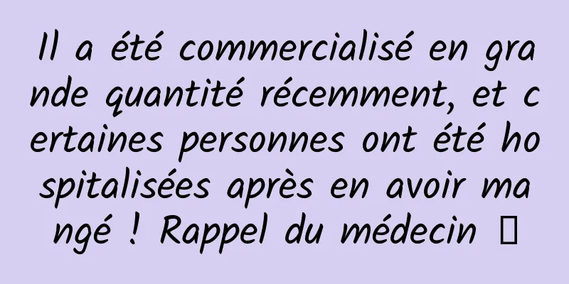 Il a été commercialisé en grande quantité récemment, et certaines personnes ont été hospitalisées après en avoir mangé ! Rappel du médecin →