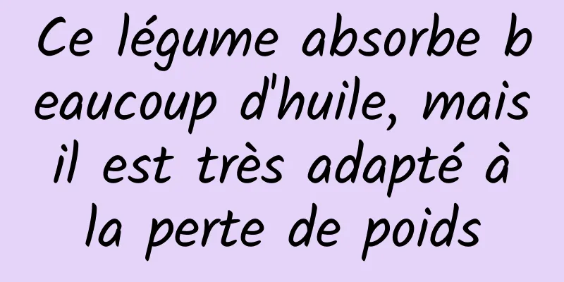 Ce légume absorbe beaucoup d'huile, mais il est très adapté à la perte de poids
