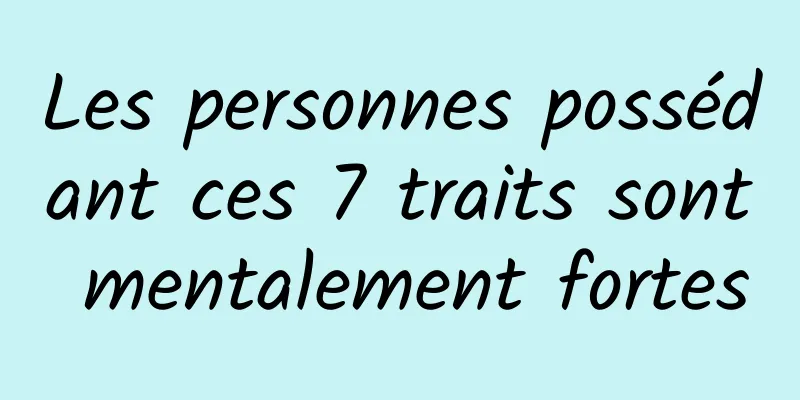 Les personnes possédant ces 7 traits sont mentalement fortes