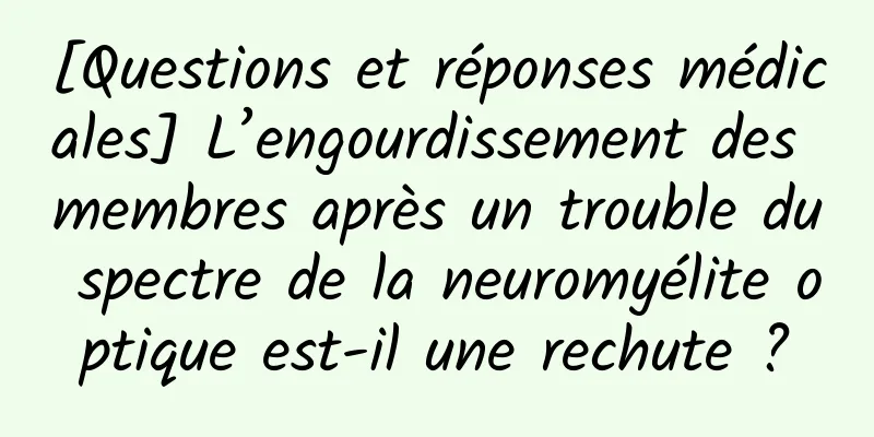 [Questions et réponses médicales] L’engourdissement des membres après un trouble du spectre de la neuromyélite optique est-il une rechute ?