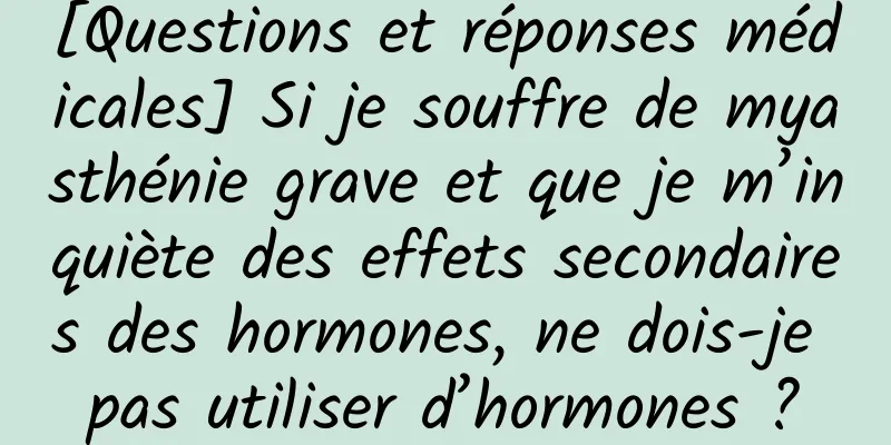 [Questions et réponses médicales] Si je souffre de myasthénie grave et que je m’inquiète des effets secondaires des hormones, ne dois-je pas utiliser d’hormones ?