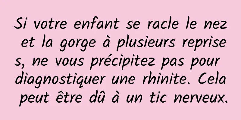 Si votre enfant se racle le nez et la gorge à plusieurs reprises, ne vous précipitez pas pour diagnostiquer une rhinite. Cela peut être dû à un tic nerveux.