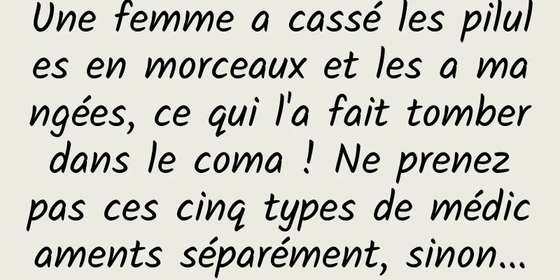 Une femme a cassé les pilules en morceaux et les a mangées, ce qui l'a fait tomber dans le coma ! Ne prenez pas ces cinq types de médicaments séparément, sinon...