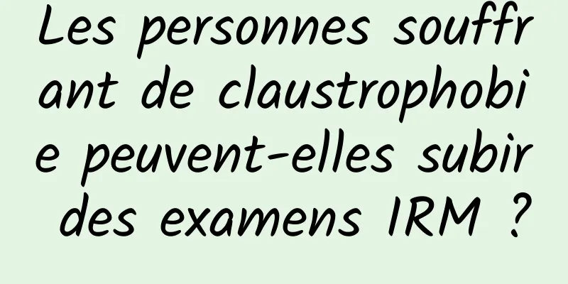 Les personnes souffrant de claustrophobie peuvent-elles subir des examens IRM ?