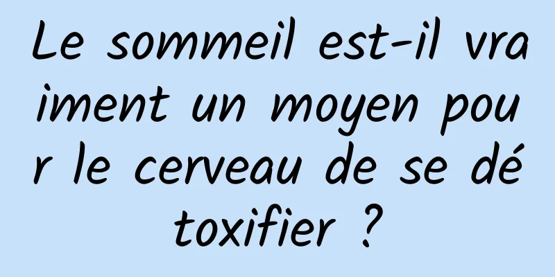 Le sommeil est-il vraiment un moyen pour le cerveau de se détoxifier ?
