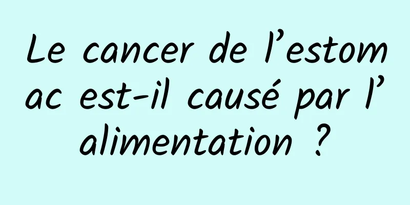 Le cancer de l’estomac est-il causé par l’alimentation ?