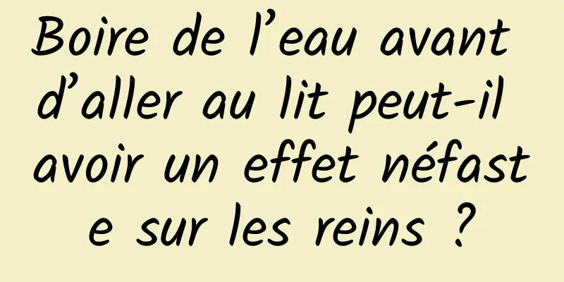 Boire de l’eau avant d’aller au lit peut-il avoir un effet néfaste sur les reins ?