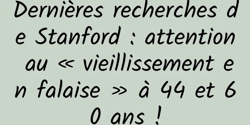 Dernières recherches de Stanford : attention au « vieillissement en falaise » à 44 et 60 ans !