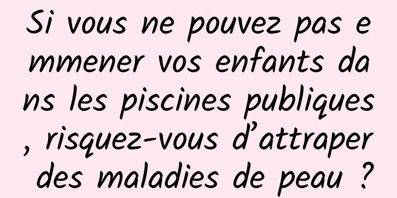 Si vous ne pouvez pas emmener vos enfants dans les piscines publiques, risquez-vous d’attraper des maladies de peau ?