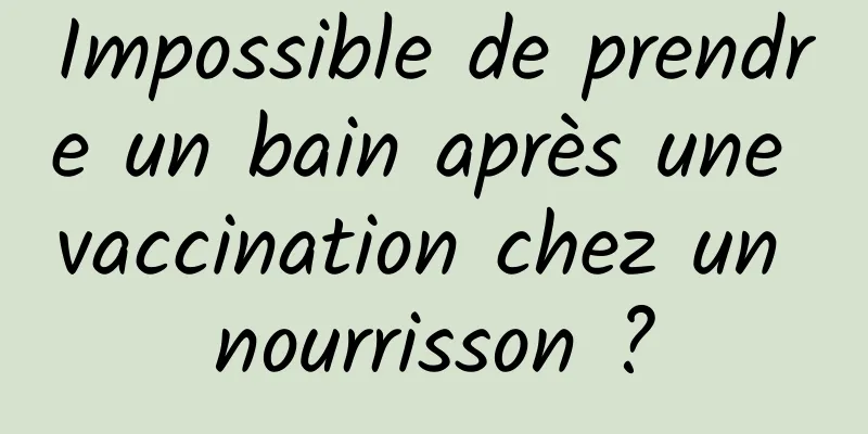 Impossible de prendre un bain après une vaccination chez un nourrisson ?