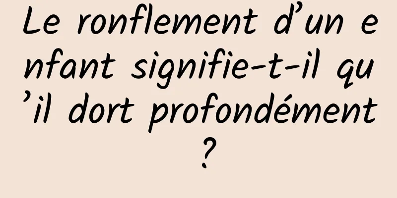 Le ronflement d’un enfant signifie-t-il qu’il dort profondément ?
