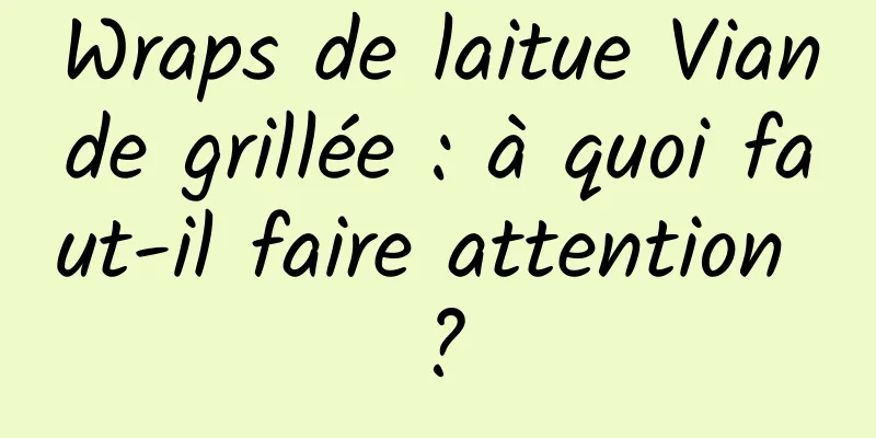 Wraps de laitue Viande grillée : à quoi faut-il faire attention ?