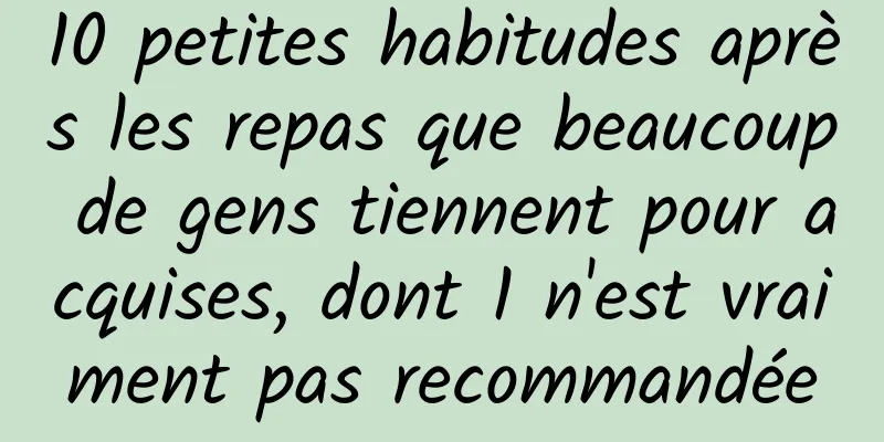 10 petites habitudes après les repas que beaucoup de gens tiennent pour acquises, dont 1 n'est vraiment pas recommandée