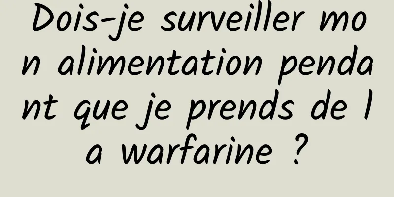 Dois-je surveiller mon alimentation pendant que je prends de la warfarine ?