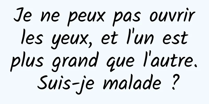 Je ne peux pas ouvrir les yeux, et l'un est plus grand que l'autre. Suis-je malade ?