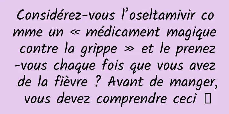 Considérez-vous l’oseltamivir comme un « médicament magique contre la grippe » et le prenez-vous chaque fois que vous avez de la fièvre ? Avant de manger, vous devez comprendre ceci →