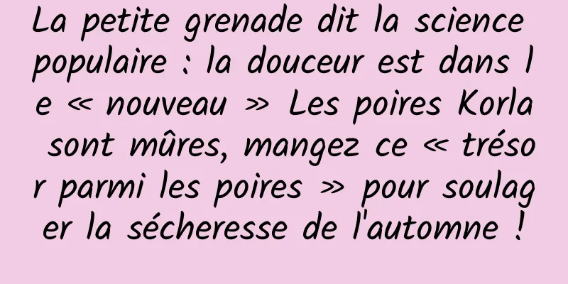 La petite grenade dit la science populaire : la douceur est dans le « nouveau » Les poires Korla sont mûres, mangez ce « trésor parmi les poires » pour soulager la sécheresse de l'automne !