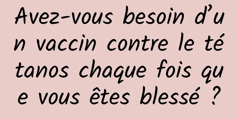 Avez-vous besoin d’un vaccin contre le tétanos chaque fois que vous êtes blessé ?