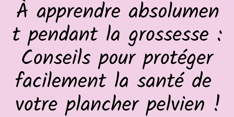 À apprendre absolument pendant la grossesse : Conseils pour protéger facilement la santé de votre plancher pelvien !
