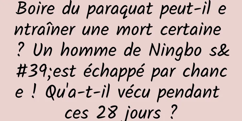 Boire du paraquat peut-il entraîner une mort certaine ? Un homme de Ningbo s'est échappé par chance ! Qu'a-t-il vécu pendant ces 28 jours ?