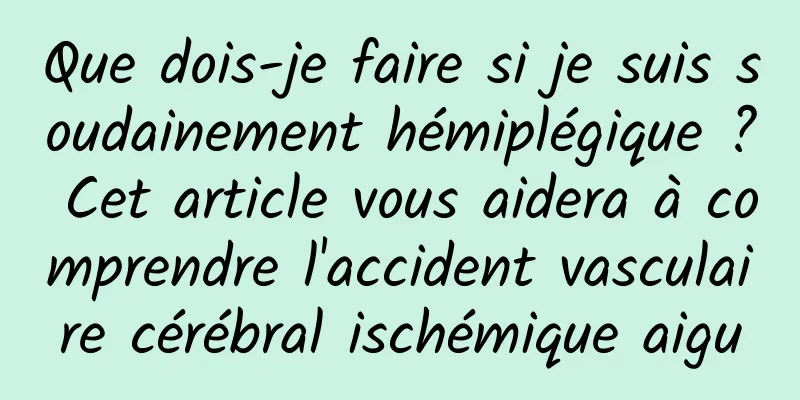 Que dois-je faire si je suis soudainement hémiplégique ? Cet article vous aidera à comprendre l'accident vasculaire cérébral ischémique aigu