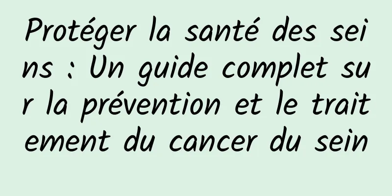 Protéger la santé des seins : Un guide complet sur la prévention et le traitement du cancer du sein