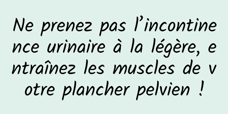 Ne prenez pas l’incontinence urinaire à la légère, entraînez les muscles de votre plancher pelvien !