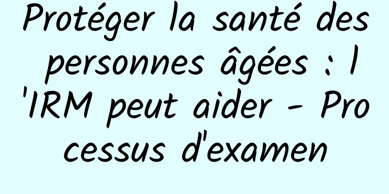Protéger la santé des personnes âgées : l'IRM peut aider - Processus d'examen