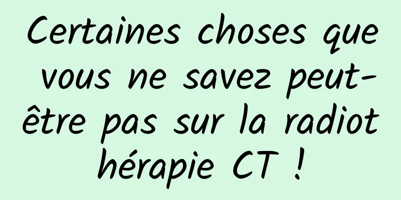 Certaines choses que vous ne savez peut-être pas sur la radiothérapie CT !