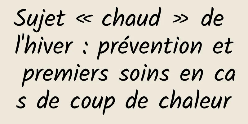 Sujet « chaud » de l'hiver : prévention et premiers soins en cas de coup de chaleur